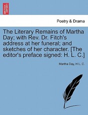 The Literary Remains of Martha Day; With REV. Dr. Fitch's Address at Her Funeral; And Sketches of Her Character. [The Editor's Preface Signed