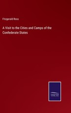A Visit to the Cities and Camps of the Confederate States A Visit to the Cities and Camps of the Confederate States