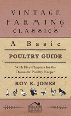 A Basic Poultry Guide - With Five Chapters For The Domestic Poultry Keeper A Basic Poultry Guide - With Five Chapters For The Domestic Poultry Keeper