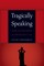 Tragically Speaking