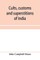 Cults, customs and superstitions of India, being a revised and enlarged edition of Indian life, religious and social; comprising studies and sketches of interesting peculiarities in the beliefs, festivals and domestic life of the Indian people; also of wi