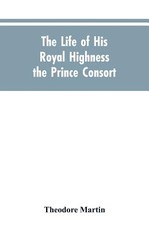 The Life of His Royal Highness the Prince Consort The Life of His Royal Highness the Prince Consort
