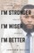 I'm Stronger, I'm Wiser, I'm Better
