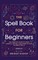 The Spell Book For Beginners