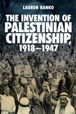 The Invention of Palestinian Citizenship, 1918-1947 The Invention of Palestinian Citizenship, 1918-1947