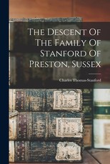 The Descent Of The Family Of Stanford Of Preston, Sussex The Descent Of The Family Of Stanford Of Preston, Sussex