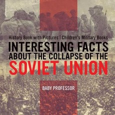 Interesting Facts about the Collapse of the Soviet Union - History Book with Pictures Children's Military Books Interesting Facts about the Collapse of the Soviet Union - History Book with Pictures Children's Military Books