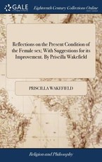 Reflections on the Present Condition of the Female sex; With Suggestions for its Improvement. By Priscilla Wakefield Reflections on the Present Condition of the Female sex; With Suggestions for its Improvement. By Priscilla Wakefield
