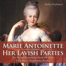 Marie Antoinette and Her Lavish Parties - The Royal Biography Book for Kids Children's Biography Books Marie Antoinette and Her Lavish Parties - The Royal Biography Book for Kids Children's Biography Books
