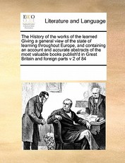 The History of the Works of the Learned Giving a General View of the State of Learning Throughout Europe, and Containing an Account and Accurate Abstracts of the Most Valuable Books Publish'd in Great Britain and Foreign Parts V 2 of 84 The History of the Works of the Learned Giving a General View of the State of Learning Throughout Europe, and Containing an Account and Accurate Abstracts of the Most Valuable Books Publish'd in Great Britain and Foreign Parts V 2 of 84