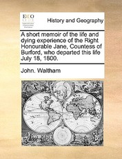 A Short Memoir of the Life and Dying Experience of the Right Honourable Jane, Countess of Burford, Who Departed This Life July 18, 1800. A Short Memoir of the Life and Dying Experience of the Right Honourable Jane, Countess of Burford, Who Departed This Life July 18, 1800.