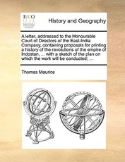 A Letter, Addressed to the Honourable Court of Directors of the East-India Company, Containing Proposals for Printing a History of the Revolutions of the Empire of Indostan, ... with a Sketch of the Plan on Which the Work Will Be Conducted; ... A Letter, Addressed to the Honourable Court of Directors of the East-India Company, Containing Proposals for Printing a History of the Revolutions of the Empire of Indostan, ... with a Sketch of the Plan on Which the Work Will Be Conducted; ...