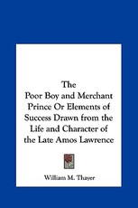 The Poor Boy and Merchant Prince or Elements of Success Drawn from the Life and Character of the Late Amos Lawrence The Poor Boy and Merchant Prince or Elements of Success Drawn from the Life and Character of the Late Amos Lawrence