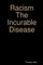 Racism The Incurable Disease