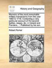 Memoirs of the Most Remarkable Military Transactions from the Year 1683 to 1718. Containing a Very Particular Account of the Several Battles, Sieges, &C. in Ireland and Flanders, ... Published by His Son. Memoirs of the Most Remarkable Military Transactions from the Year 1683 to 1718. Containing a Very Particular Account of the Several Battles, Sieges, &C. in Ireland and Flanders, ... Published by His Son.