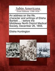 An Address on the Life, Character and Writings of Elisha Bartlett ... An Address on the Life, Character and Writings of Elisha Bartlett ...