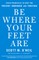 Be Where Your Feet Are