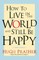 How to Live in the World and Still Be Happy