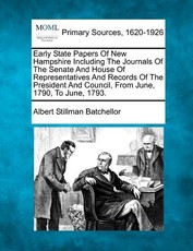 Early State Papers Of New Hampshire Including The Journals Of The Senate And House Of Representatives And Records Of The President And Council, From June, 1790, To June, 1793. Early State Papers Of New Hampshire Including The Journals Of The Senate And House Of Representatives And Records Of The President And Council, From June, 1790, To June, 1793.