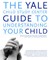 The Yale Child Study Center Guide to Understanding Your Child
