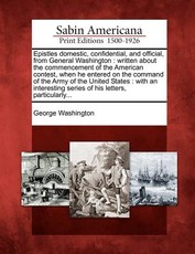 Epistles Domestic, Confidential, and Official, from General Washington Epistles Domestic, Confidential, and Official, from General Washington