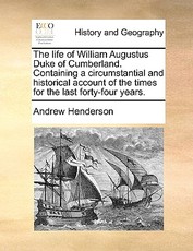 The Life of William Augustus Duke of Cumberland. Containing a Circumstantial and Historical Account of the Times for the Last Forty-Four Years. The Life of William Augustus Duke of Cumberland. Containing a Circumstantial and Historical Account of the Times for the Last Forty-Four Years.
