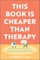 This Book Is Cheaper Than Therapy