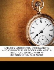 Spence's Anecdotes, Observations, and Characters of Books and Men. a Selection, Edited, with an Introduction and Notes Spence's Anecdotes, Observations, and Characters of Books and Men. a Selection, Edited, with an Introduction and Notes