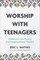 Worship with Teenagers