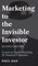 Marketing to the Invisible Investor (Second Edition)