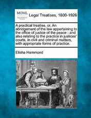 A practical treatise, or, An abridgement of the law appertaining to the office of justice of the peace A practical treatise, or, An abridgement of the law appertaining to the office of justice of the peace