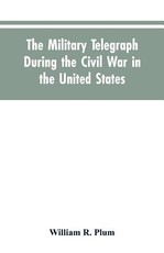 The military telegraph during the civil war in the United States, with an exposition of ancient and modern means of communication, and of the federal and Confederate cipher systems;aloso a running account of the war between the states The military telegraph during the civil war in the United States, with an exposition of ancient and modern means of communication, and of the federal and Confederate cipher systems;aloso a running account of the war between the states