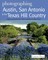 Photographing Austin, San Antonio and the Texas Hill Country: Where to Find Perfect Shots and How to Take Them (The Photographer's Guide)