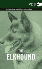 The Elkhound - A Complete Anthology of the Dog - The Elkhound - A Complete Anthology of the Dog -
