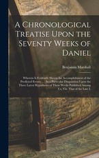 A Chronological Treatise Upon the Seventy Weeks of Daniel A Chronological Treatise Upon the Seventy Weeks of Daniel