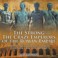The Strong and The Crazy Emperors of the Roman Empire - Ancient History Books for Kids Children's Ancient History The Strong and The Crazy Emperors of the Roman Empire - Ancient History Books for Kids Children's Ancient History