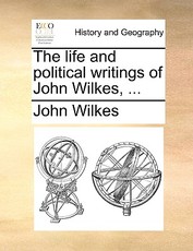 The life and political writings of John Wilkes, ... The life and political writings of John Wilkes, ...