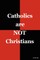Catholics are NOT Christians