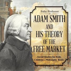 Adam Smith and His Theory of the Free Market - Social Studies for Kids Children's Philosophy Books Adam Smith and His Theory of the Free Market - Social Studies for Kids Children's Philosophy Books