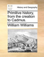 Primitive history, from the creation to Cadmus. Primitive history, from the creation to Cadmus.