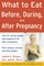 What to Eat Before, During, and After Pregnancy