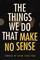The Things We Do That Make No Sense