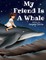 My Friend Is A Whale