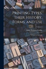 Printing Types, Their History, Forms, and use; a Study in Survivals; Volume 2 Printing Types, Their History, Forms, and use; a Study in Survivals; Volume 2