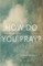 How Do You Pray?