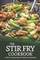 The Stir Fry Cookbook with 25 Amazing and Delicious Recipes