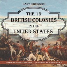 The 13 British Colonies in the United States - US History for Kids Grade 3 Children's History Books The 13 British Colonies in the United States - US History for Kids Grade 3 Children's History Books