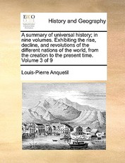 A summary of universal history; in nine volumes. Exhibiting the rise, decline, and revolutions of the different nations of the world, from the creation to the present time. Volume 3 of 9 A summary of universal history; in nine volumes. Exhibiting the rise, decline, and revolutions of the different nations of the world, from the creation to the present time. Volume 3 of 9