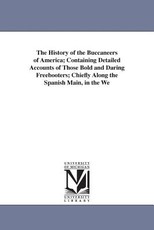 The History of the Buccaneers of America; Containing Detailed Accounts of Those Bold and Daring Freebooters; Chiefly Along the Spanish Main, in the We The History of the Buccaneers of America; Containing Detailed Accounts of Those Bold and Daring Freebooters; Chiefly Along the Spanish Main, in the We