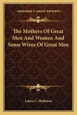 The Mothers of Great Men and Women and Some Wives of Great Men The Mothers of Great Men and Women and Some Wives of Great Men